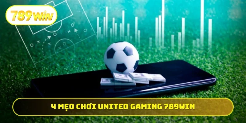 4 mẹo chơi United Gaming 789WIN cực hiệu quả