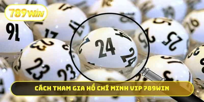 Cách tham gia Hồ Chí Minh Vip 789WIN cực đơn giản