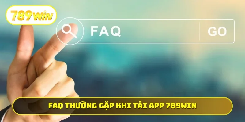 FAQ thường gặp thực hiện tải app 789WIN