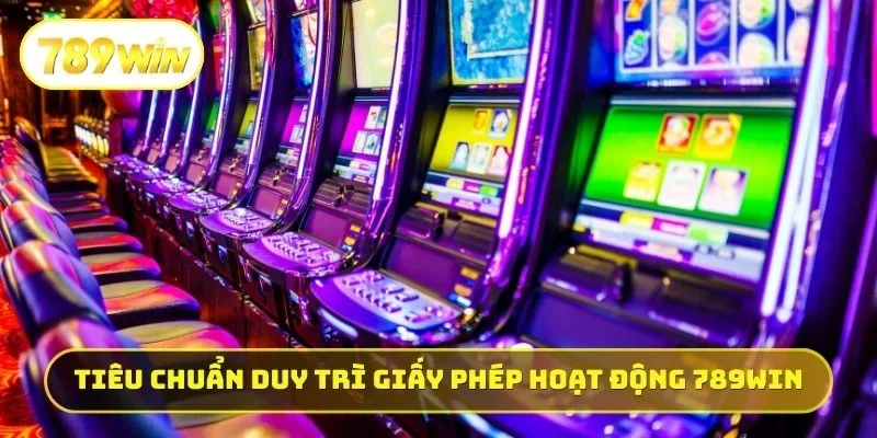 Tiêu chuẩn duy trì giấy phép hoạt động 789WIN